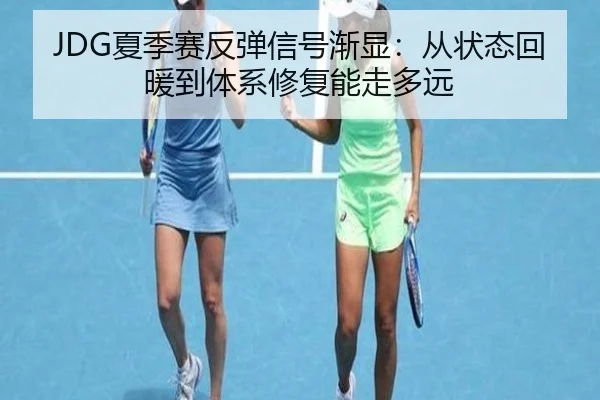 JDG夏季赛反弹信号渐显：从状态回暖到体系修复能走多远 | Kaiyun